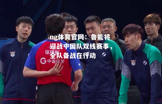 ng体育官网：鲁能将迎战中国队双线赛事，全队备战在行动