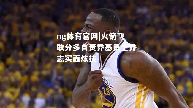 火箭飞敢分多自责乔基勇士乔志实面炫技