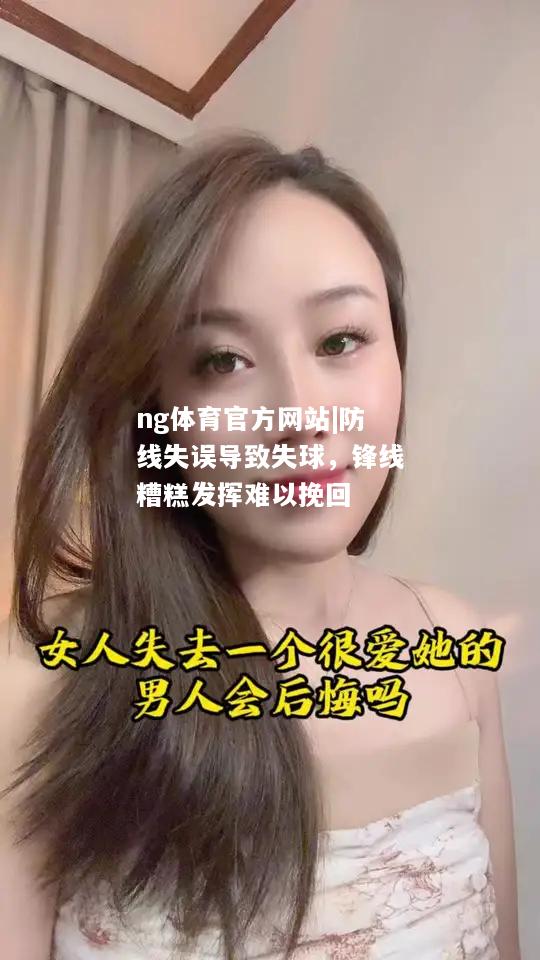 防线失误导致失球，锋线糟糕发挥难以挽回