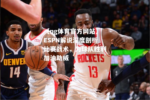 ESPN解说深度剖析比赛战术，为球队胜利加油助威