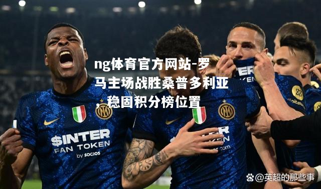 ng体育官方网站-罗马主场战胜桑普多利亚，稳固积分榜位置