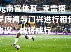 ng南宫体育_克雷塔罗传闻与门兴进行租借协议，或将成行