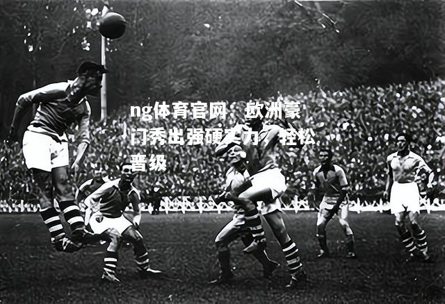 欧洲豪门秀出强硬实力，轻松晋级