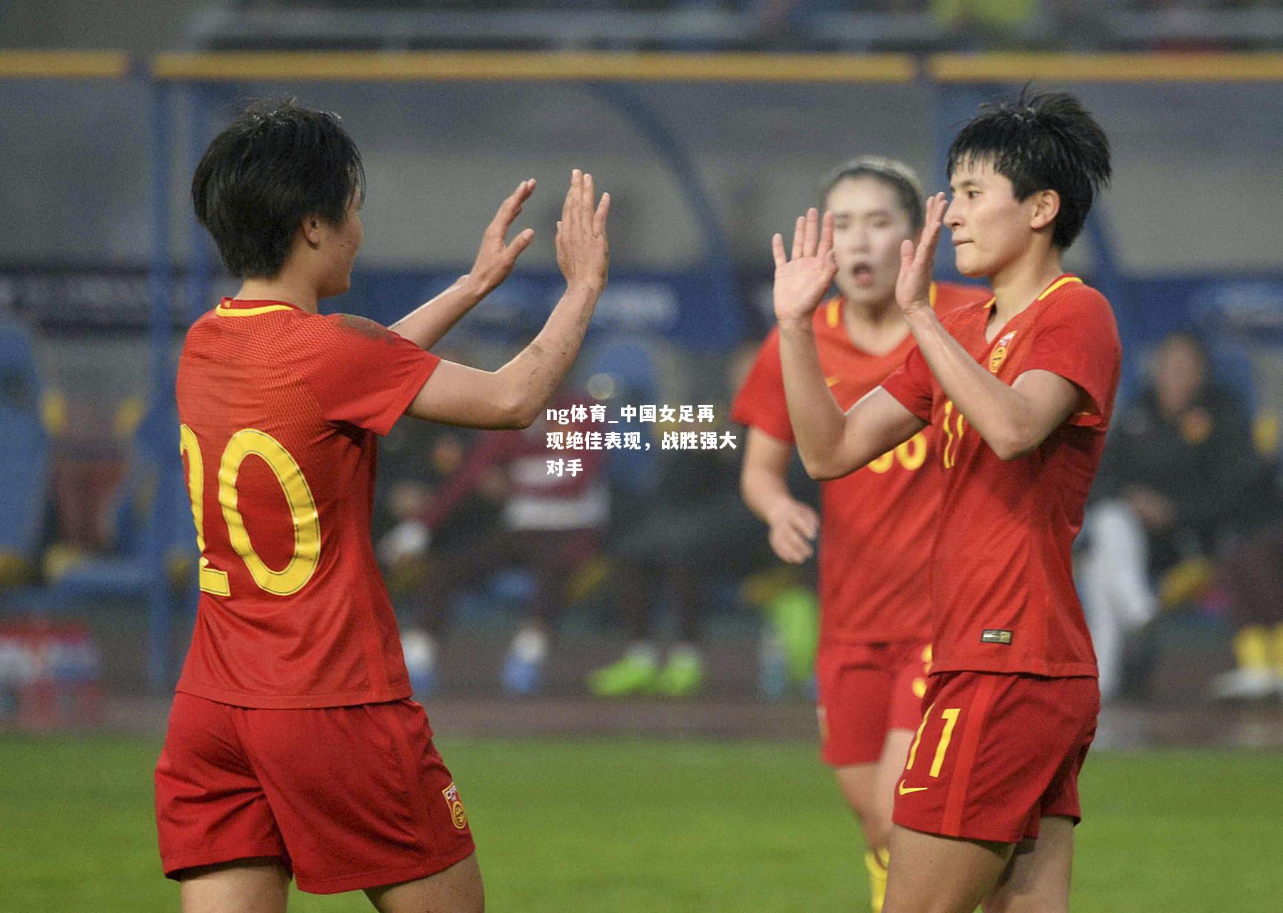 ng体育_中国女足再现绝佳表现，战胜强大对手